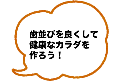 歯並びを良くして健康なカラダを作ろう！