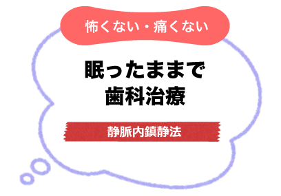 怖くない・痛くない、眠ったまま歯科治療、静脈内鎮静法