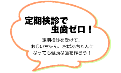 定期検診で虫歯ゼロ！定期検診を受けて、おじいちゃん、おばあちゃんになっても健康な歯を作ろう！